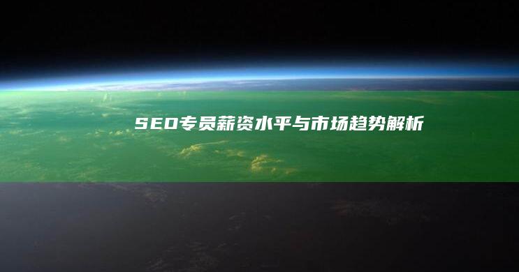 SEO专员薪资水平与市场趋势解析