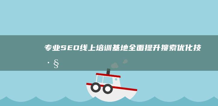 专业SEO线上培训基地：全面提升搜索优化技巧